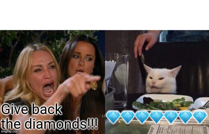 Woman Yelling At Cat Meme | Give back the diamonds!!! 💎💎💎💎💎💎💎 | image tagged in memes,woman yelling at cat,diamonds | made w/ Imgflip meme maker