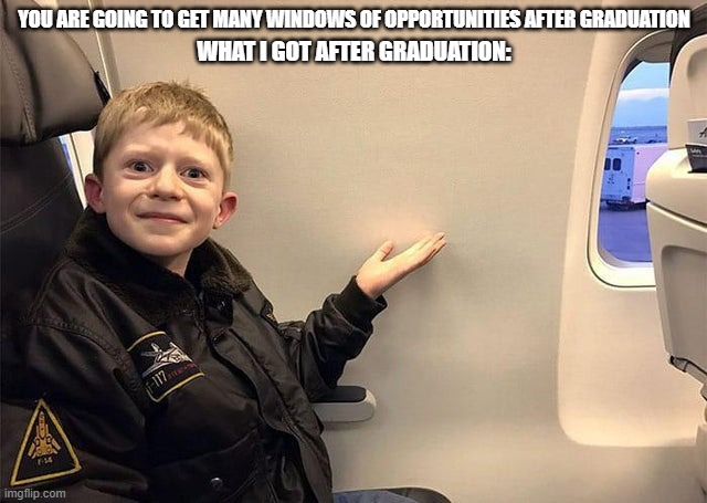 Windo-less Child | YOU ARE GOING TO GET MANY WINDOWS OF OPPORTUNITIES AFTER GRADUATION; WHAT I GOT AFTER GRADUATION: | image tagged in windo-less child | made w/ Imgflip meme maker