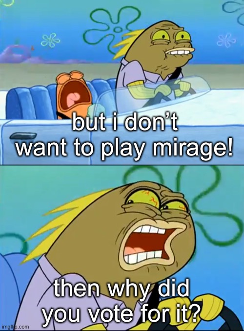 shnwhehshhsnns | but i don’t want to play mirage! then why did you vote for it? | made w/ Imgflip meme maker