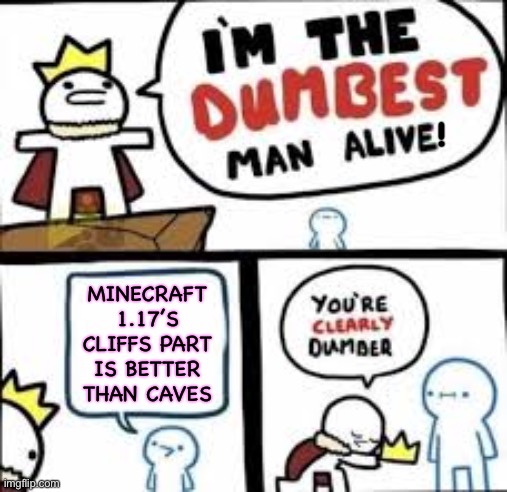 Im the dumbest man alive | ! MINECRAFT 1.17’S CLIFFS PART IS BETTER THAN CAVES | image tagged in im the dumbest man alive | made w/ Imgflip meme maker