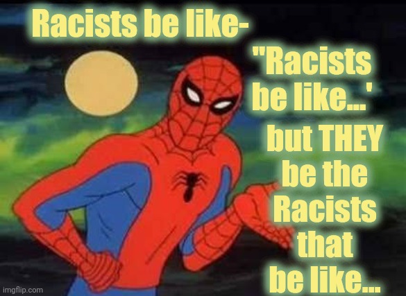 Racists be like-; "Racists
be like...'; but THEY
be the
Racists
that
be like... | made w/ Imgflip meme maker