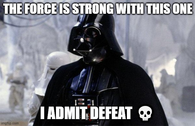 Darth Vader | THE FORCE IS STRONG WITH THIS ONE I ADMIT DEFEAT ? | image tagged in darth vader | made w/ Imgflip meme maker