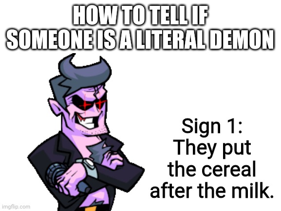 E | HOW TO TELL IF SOMEONE IS A LITERAL DEMON; Sign 1:
They put the cereal after the milk. | image tagged in blank white template | made w/ Imgflip meme maker