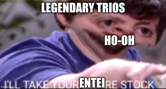 I will take your entire stock | LEGENDARY TRIOS; HO-OH; ENTEI | image tagged in i will take your entire stock | made w/ Imgflip meme maker