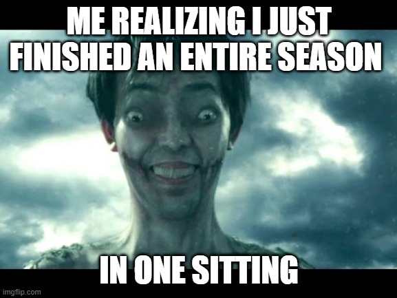 idk what to call this on wait yes i do its called ~the truth~ | ME REALIZING I JUST FINISHED AN ENTIRE SEASON; IN ONE SITTING | image tagged in live action titan aot | made w/ Imgflip meme maker
