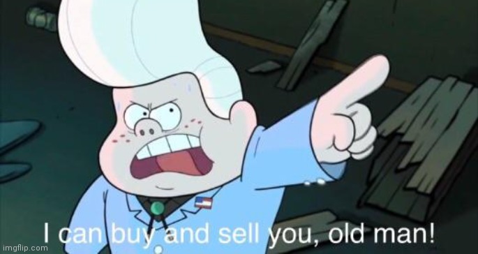 I love gravity falls XD | image tagged in i can buy and sell you old man | made w/ Imgflip meme maker