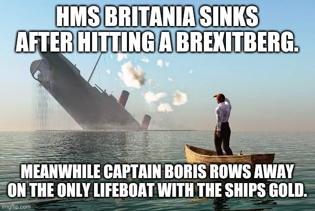 Brexitberg | HMS BRITANIA SINKS AFTER HITTING A BREXITBERG. MEANWHILE CAPTAIN BORIS ROWS AWAY ON THE ONLY LIFEBOAT WITH THE SHIPS GOLD. | image tagged in brexit,boris johnson,britain,british | made w/ Imgflip meme maker