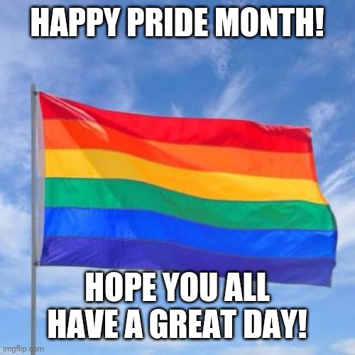 Happy Pride Month |  HAPPY PRIDE MONTH! HOPE YOU ALL HAVE A GREAT DAY! | image tagged in gay pride flag,gay pride | made w/ Imgflip meme maker