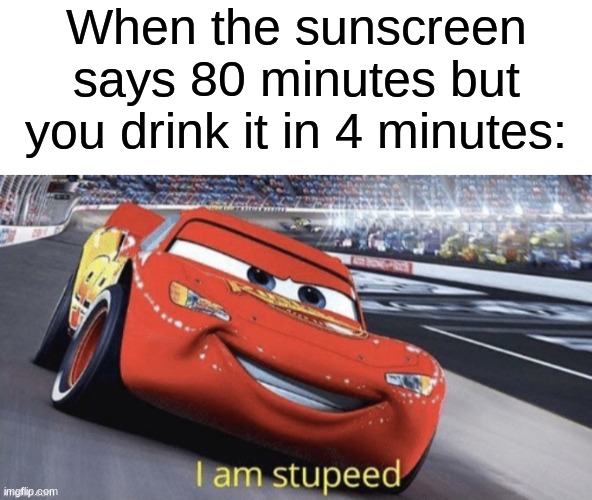 When the sunscreen says 80 minutes but you drink it in 4 minutes: | image tagged in blank white template | made w/ Imgflip meme maker