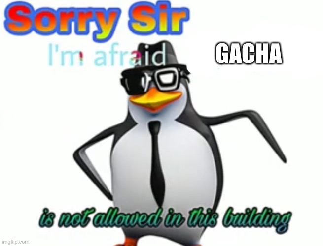 Sorry sir I'm afraid anime is not allowed in this building | GACHA | image tagged in sorry sir i'm afraid anime is not allowed in this building | made w/ Imgflip meme maker