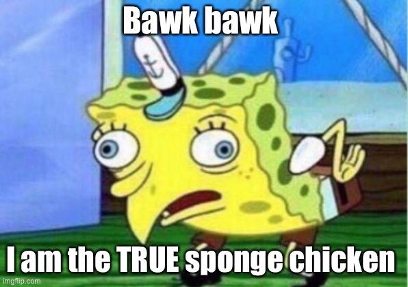 SPONGE CHICKEN | Bawk bawk; I am the TRUE sponge chicken | image tagged in memes,mocking spongebob | made w/ Imgflip meme maker