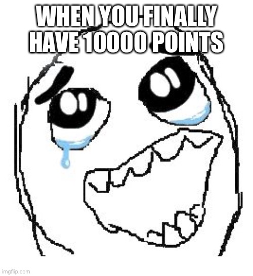 Yeeeee | WHEN YOU FINALLY HAVE 10000 POINTS | image tagged in memes,happy guy rage face,happy,10 k | made w/ Imgflip meme maker