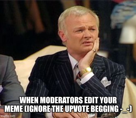 Moderators are meeneys (not mod abuse) hmmmmmmmm (mod edit) (owner edit) *edits your meme* | WHEN MODERATORS EDIT YOUR MEME (IGNORE THE UPVOTE BEGGING -_-) | image tagged in mr humphries thoughtful,memes | made w/ Imgflip meme maker