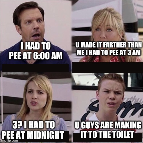 You guys are getting paid template | I HAD TO PEE AT 6:00 AM U MADE IT FARTHER THAN ME I HAD TO PEE AT 3 AM 3? I HAD TO PEE AT MIDNIGHT U GUYS ARE MAKING IT TO THE TOILET | image tagged in you guys are getting paid template | made w/ Imgflip meme maker
