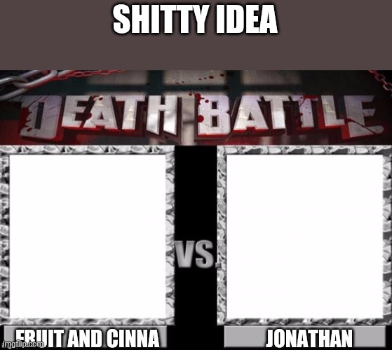 Death Battle Template | SHITTY IDEA; FRUIT AND CINNA; JONATHAN | image tagged in death battle template | made w/ Imgflip meme maker