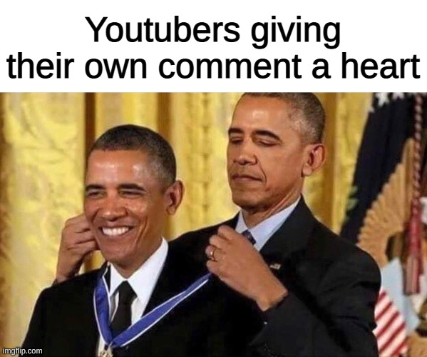 obama medal | Youtubers giving their own comment a heart | image tagged in obama medal | made w/ Imgflip meme maker