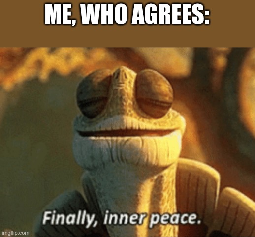 Finally, inner peace. | ME, WHO AGREES: | image tagged in finally inner peace | made w/ Imgflip meme maker