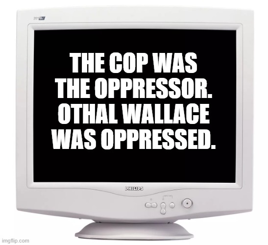 CRT | THE COP WAS THE OPPRESSOR. OTHAL WALLACE WAS OPPRESSED. | image tagged in crt | made w/ Imgflip meme maker