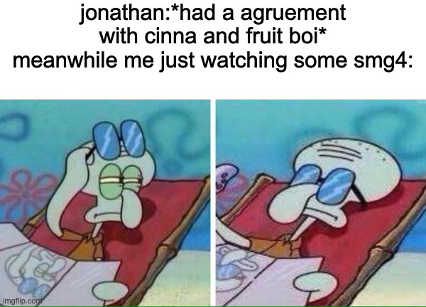 jonathan:*had a agruement with cinna and fruit boi*
meanwhile me just watching some smg4: | image tagged in blank white template,squidward sunbathing | made w/ Imgflip meme maker