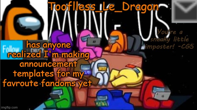 my first is technically not a fandom | has anyone realized I'm making announcement templates for my favroute fandoms yet | image tagged in tooflless_le_dragon announcement template among us | made w/ Imgflip meme maker