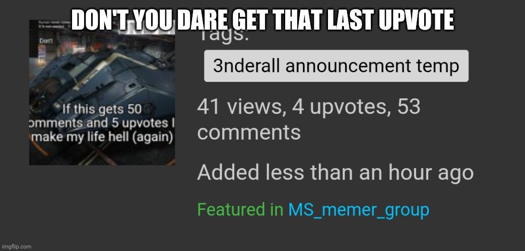 DON'T YOU DARE GET THAT LAST UPVOTE | made w/ Imgflip meme maker