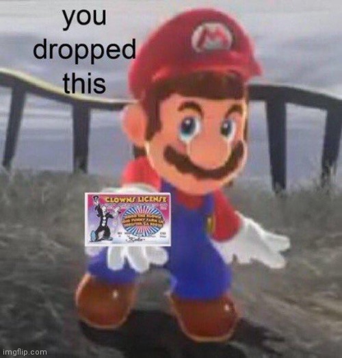 Mario found your clown license | image tagged in mario found your clown license | made w/ Imgflip meme maker