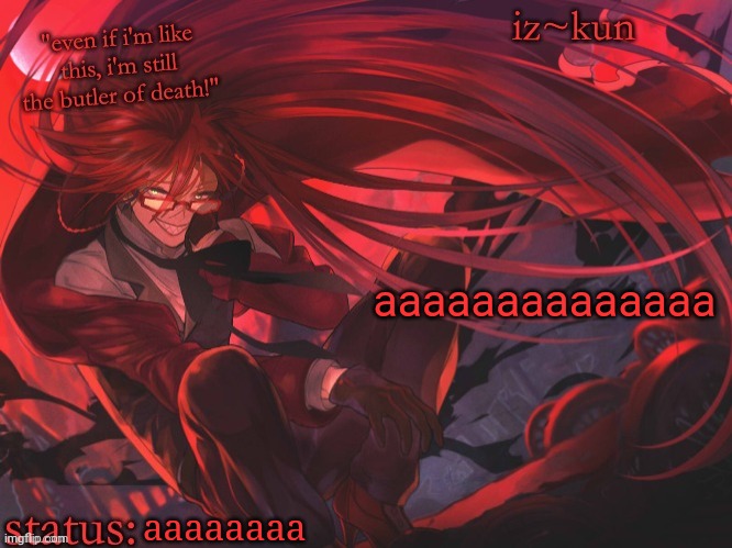 idk | aaaaaaaaaaaaaa; aaaaaaaa | image tagged in iz-kun's grell sutcliff temp | made w/ Imgflip meme maker