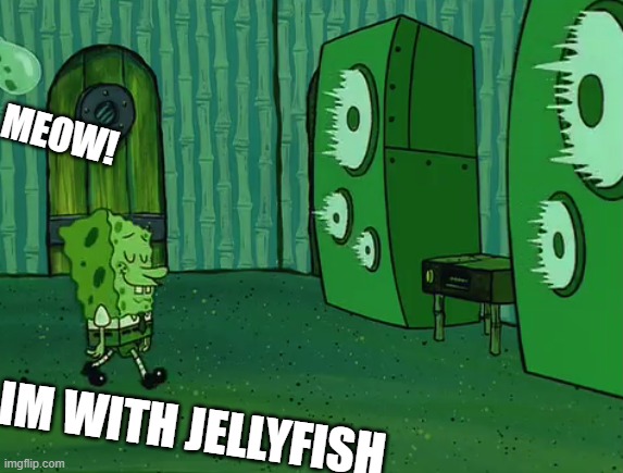 Feeling Safe |  MEOW! IM WITH JELLYFISH | image tagged in spongebob jellyfish jam | made w/ Imgflip meme maker