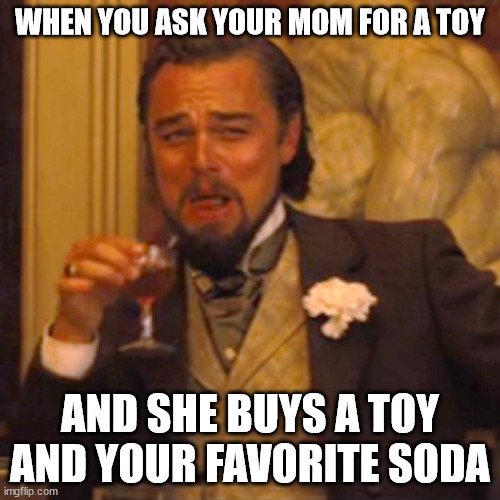 Laughing Leo Meme | WHEN YOU ASK YOUR MOM FOR A TOY; AND SHE BUYS A TOY AND YOUR FAVORITE SODA | image tagged in memes,laughing leo | made w/ Imgflip meme maker