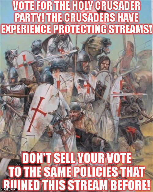 VOTE FOR THE HOLY CRUSADER PARTY! THE CRUSADERS HAVE EXPERIENCE PROTECTING STREAMS! DON'T SELL YOUR VOTE TO THE SAME POLICIES THAT RUINED THIS STREAM BEFORE! | made w/ Imgflip meme maker