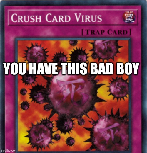 Crush card virus | YOU HAVE THIS BAD BOY | image tagged in crush card virus | made w/ Imgflip meme maker