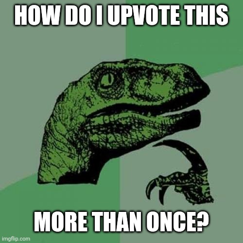 Philosoraptor Meme | HOW DO I UPVOTE THIS MORE THAN ONCE? | image tagged in memes,philosoraptor | made w/ Imgflip meme maker
