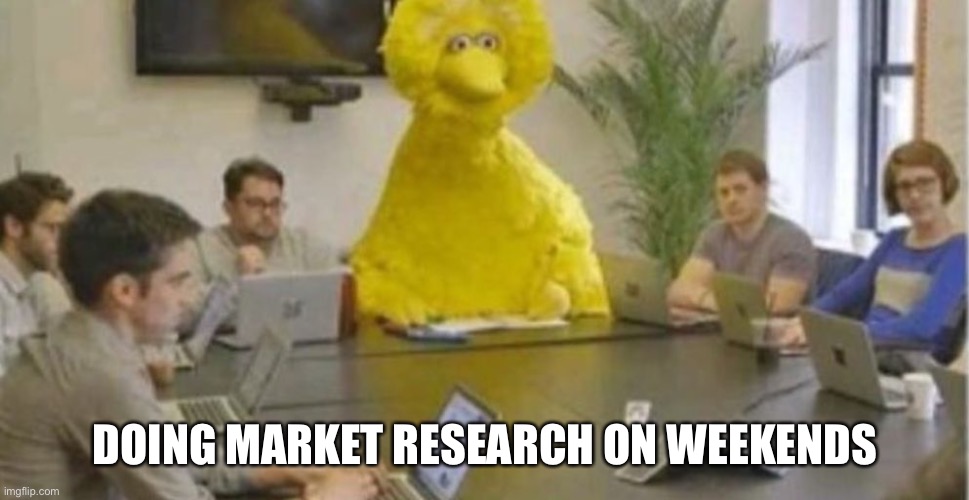 Big Bird at Meeting | DOING MARKET RESEARCH ON WEEKENDS | image tagged in big bird at meeting | made w/ Imgflip meme maker