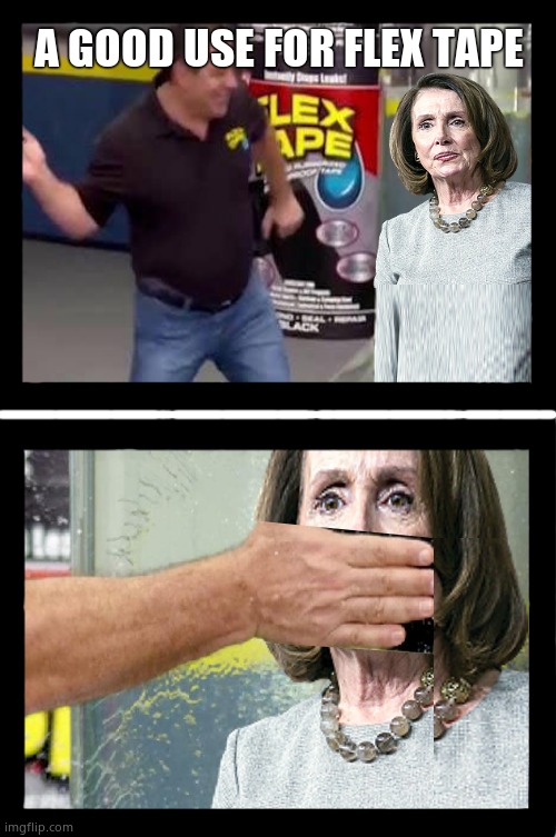 Flexible Nancy | A GOOD USE FOR FLEX TAPE | image tagged in memes,flex tape,nancy pelosi,shut up,funny memes,political meme | made w/ Imgflip meme maker