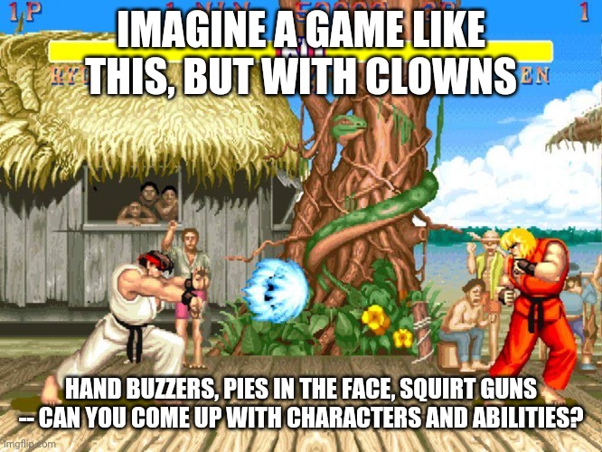 Clown fighter | IMAGINE A GAME LIKE THIS, BUT WITH CLOWNS; HAND BUZZERS, PIES IN THE FACE, SQUIRT GUNS -- CAN YOU COME UP WITH CHARACTERS AND ABILITIES? | image tagged in street fighter 2 | made w/ Imgflip meme maker