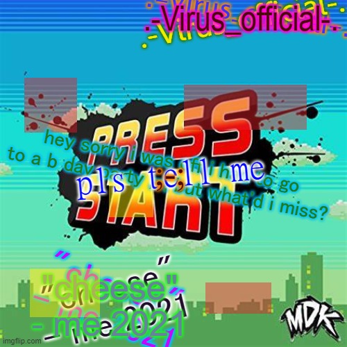 virus's glitch temp | hey sorry i was off i had to go to a b day party ;-; but what'd i miss? pls tell me; ;-; | image tagged in virus's glitch temp | made w/ Imgflip meme maker