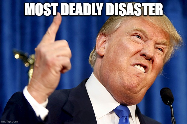 Donald Trump | MOST DEADLY DISASTER | image tagged in donald trump | made w/ Imgflip meme maker