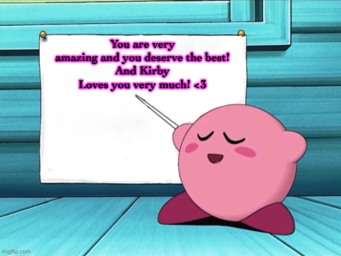 :D | You are very amazing and you deserve the best!
And Kirby Loves you very much! <3 | image tagged in kirby sign | made w/ Imgflip meme maker