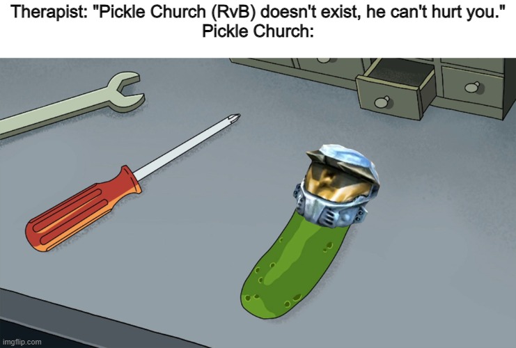 I'm Pickle Church! |  Therapist: "Pickle Church (RvB) doesn't exist, he can't hurt you."
Pickle Church: | image tagged in pickle church,pickle rick,rick and morty,red vs blue,memes,funny | made w/ Imgflip meme maker