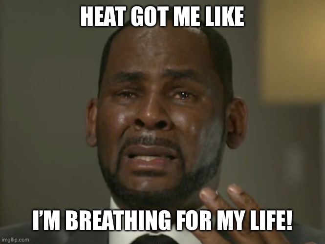 Heat got me like | HEAT GOT ME LIKE; I’M BREATHING FOR MY LIFE! | image tagged in r kelly crying | made w/ Imgflip meme maker