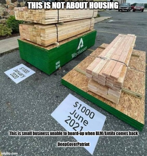 THIS IS NOT ABOUT HOUSING; This is small business unable to board-up when BLM/Antifa comes back
.
DeepCoverPatriot | image tagged in prices | made w/ Imgflip meme maker