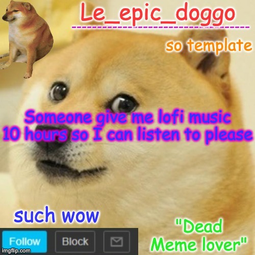 Le_epic_doggo's dead meme temp | Someone give me lofi music 10 hours so I can listen to please | image tagged in le_epic_doggo's dead meme temp | made w/ Imgflip meme maker