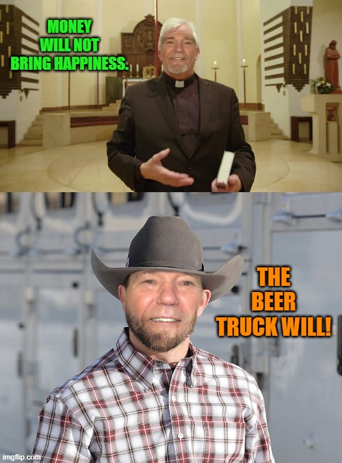 MONEY WILL NOT BRING HAPPINESS. THE BEER TRUCK WILL! | made w/ Imgflip meme maker