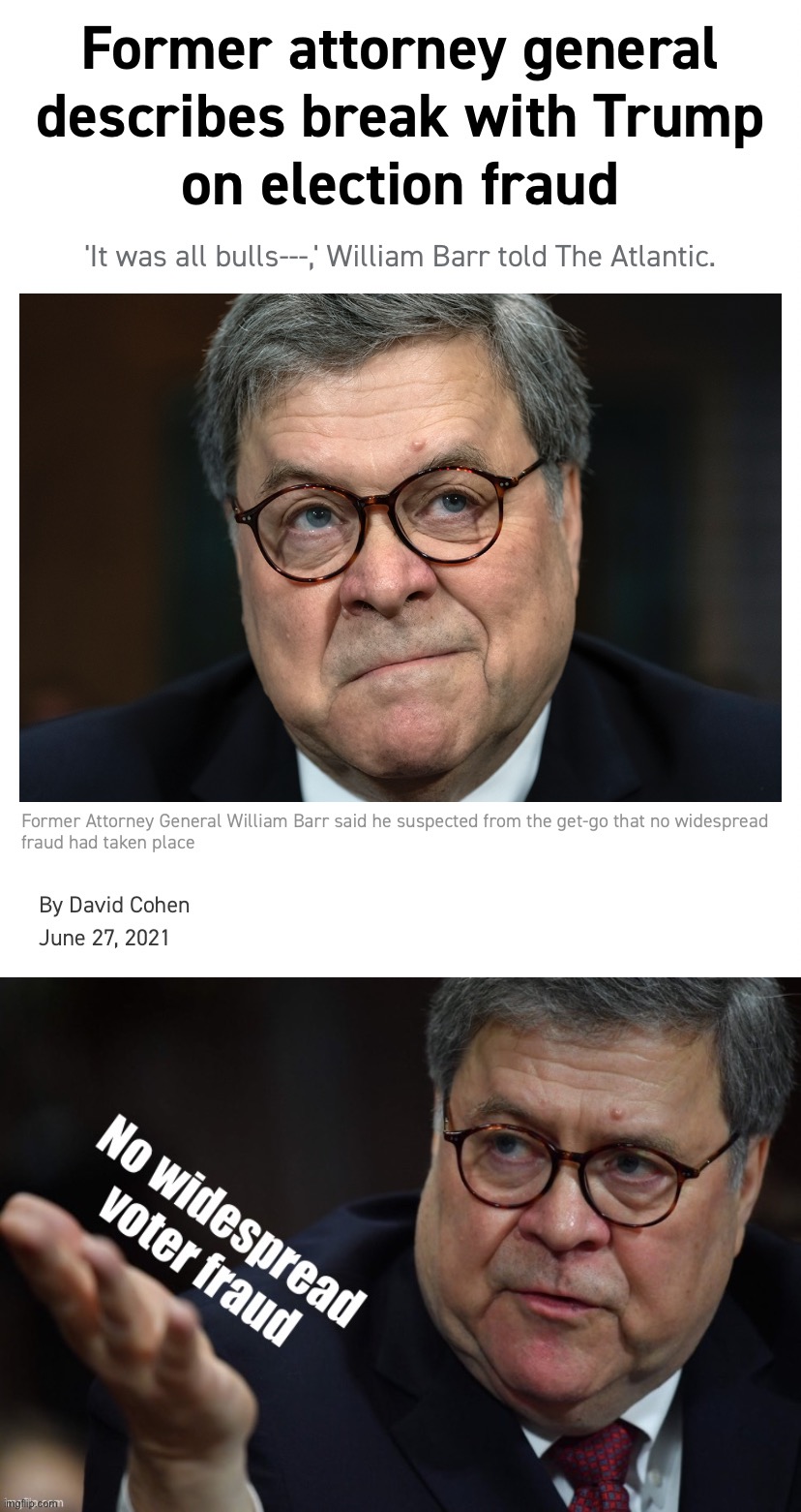 “It was all bullshit” why thank you, William Barr | image tagged in william barr it was all bullshit,barr no widespread voter fraud,voter fraud,election fraud,the big lie,william barr | made w/ Imgflip meme maker