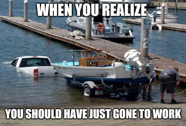 Consequences | WHEN YOU REALIZE; YOU SHOULD HAVE JUST GONE TO WORK | image tagged in fishing | made w/ Imgflip meme maker