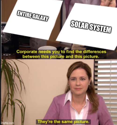 They're the same picture | ENTIRE GALAXY SOLAR SYSTEM | image tagged in they're the same picture | made w/ Imgflip meme maker