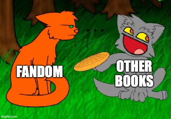 How The WCF Feel About Other Fandoms | OTHER BOOKS; FANDOM | image tagged in firestar doesn't like waffles | made w/ Imgflip meme maker