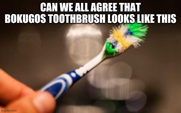 CAN WE ALL AGREE THAT BOKUGOS TOOTHBRUSH LOOKS LIKE THIS | made w/ Imgflip meme maker