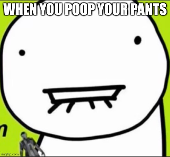 Dreamthing | WHEN YOU POOP YOUR PANTS | image tagged in dreamthing | made w/ Imgflip meme maker