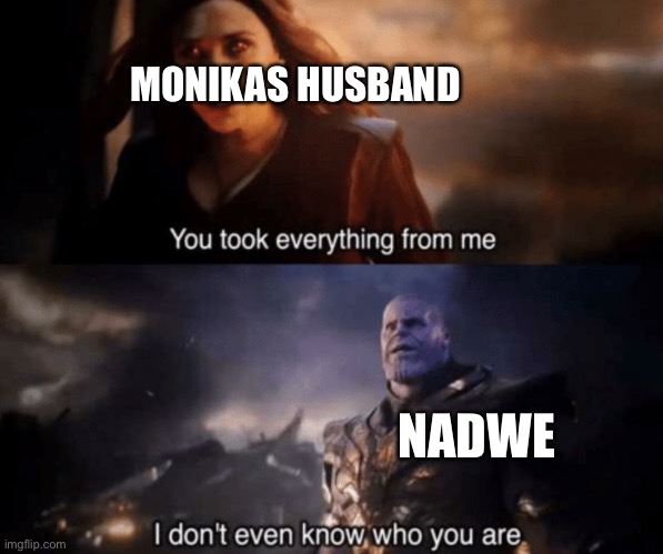 It’s true it’s true | MONIKAS HUSBAND; AND WE | image tagged in you took everything from me - i don't even know who you are | made w/ Imgflip meme maker